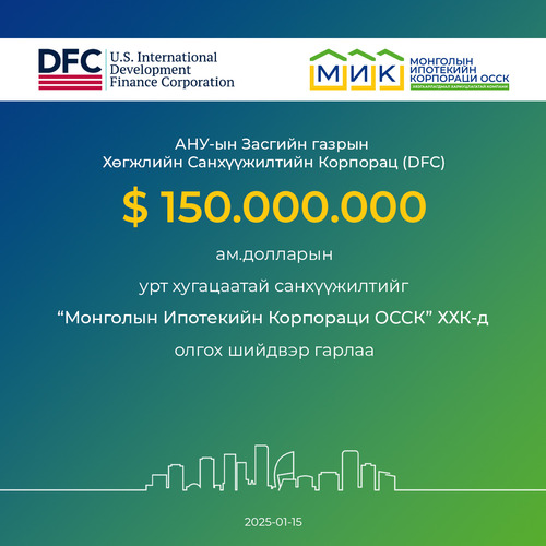 АНУ-ын Засгийн газрын Хөгжлийн Санхүүжилтийн Байгууллага (DFC) 150 сая ам.долларын урт хугацаатай санхүүжилтийг Монголын Ипотекийн Корпорацид олгох шийдвэр гарлаа